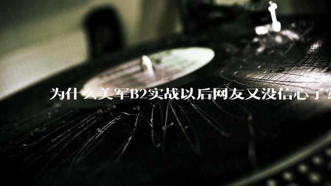 为什么美军B2实战以后网友又没信心了？