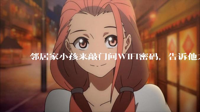 邻居家小孩来敲门问WiFi密码，告诉他之后，他竟然几部手机电视全用上。你说该怎么办？