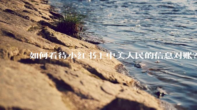 如何看待小红书上中美人民的信息对账？