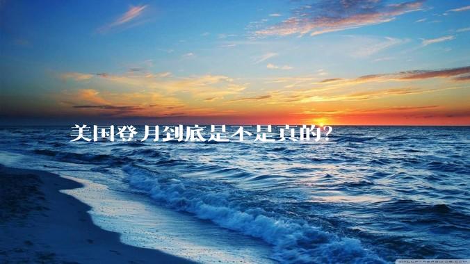 美国登月到底是不是真的？